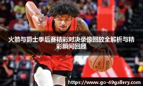 火箭与爵士季后赛精彩对决录像回放全解析与精彩瞬间回顾