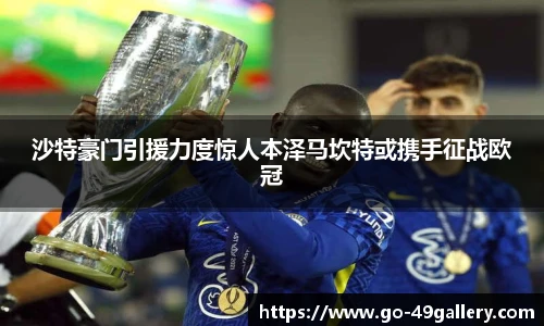 沙特豪门引援力度惊人本泽马坎特或携手征战欧冠