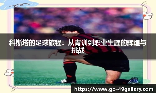 科斯塔的足球旅程：从青训到职业生涯的辉煌与挑战