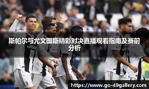 斯帕尔与尤文图斯精彩对决直播观看指南及赛前分析