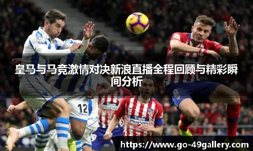 皇马与马竞激情对决新浪直播全程回顾与精彩瞬间分析
