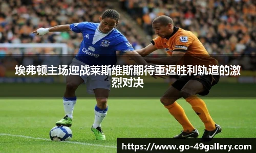 埃弗顿主场迎战莱斯维斯期待重返胜利轨道的激烈对决