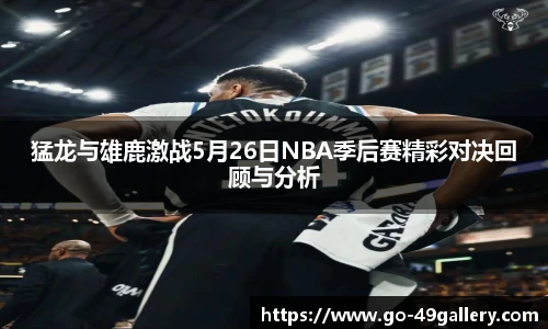 猛龙与雄鹿激战5月26日NBA季后赛精彩对决回顾与分析