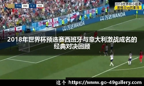 2018年世界杯预选赛西班牙与意大利激战成名的经典对决回顾