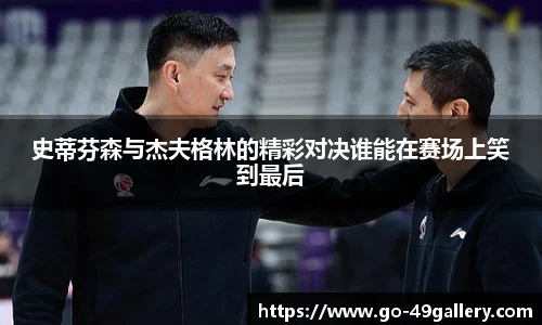 史蒂芬森与杰夫格林的精彩对决谁能在赛场上笑到最后